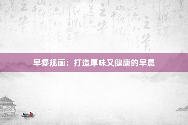 早餐规画：打造厚味又健康的早晨