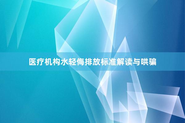 医疗机构水轻侮排放标准解读与哄骗