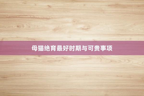 母猫绝育最好时期与可贵事项
