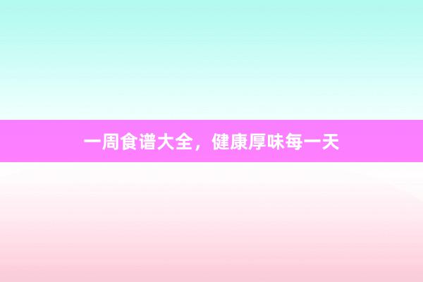 一周食谱大全，健康厚味每一天