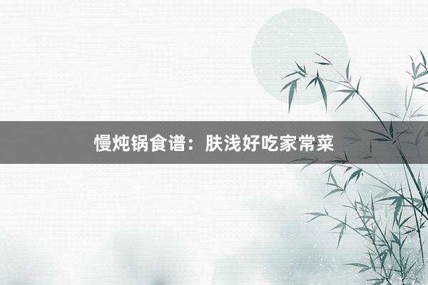 慢炖锅食谱：肤浅好吃家常菜